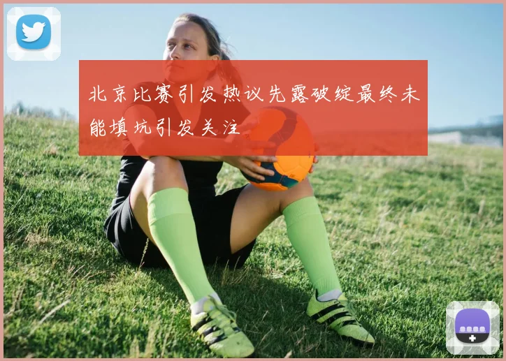 北京比赛引发热议先露破绽最终未能填坑引发关注
