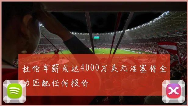 杜伦年薪或达4000万美元活塞将全力匹配任何报价